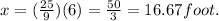x = (\frac{25}{9})(6) = \frac{50}{3} = 16.67 foot.