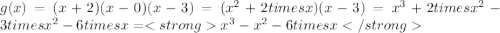 g(x) = (x + 2)(x - 0)(x - 3) = (x^{2} + 2timesx )(x - 3) = x^{3} + 2timesx^{2}  - 3timesx^{2} -6timesx =  x^{3} - x^{2} - 6timesx