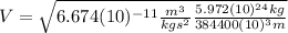 V=\sqrt{6.674(10)^{-11}\frac{m^{3}}{kgs^{2}}\frac{5.972(10)^{24} kg}{384400(10)^{3} m}}