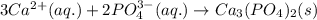 3Ca^{2+}(aq.)+2PO_4^{3-}(aq.)\rightarrow Ca_3(PO_4)_2(s)