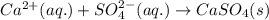 Ca^{2+}(aq.)+SO_4^{2-}(aq.)\rightarrow CaSO_4(s)