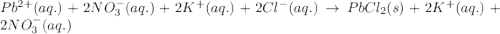 Pb^{2+}(aq.)+2NO_3^-(aq.)+2K^+(aq.)+2Cl^{-}(aq.)\rightarrow PbCl_2(s)+2K^+(aq.)+2NO_3^-(aq.)