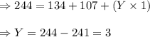 \Rightarrow 244=134+107+(Y\times 1)\\\\\Rightarrow Y=244-241=3