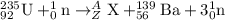 ^{235}_{92}\textrm{U}+_0^1\textrm{n}\rightarrow ^A_Z\textrm{X}+^{139}_{56}\textrm{Ba}+3^1_0\textrm{n}