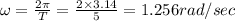 \omega =\frac{2\pi }{T}=\frac{2\times 3.14}{5}=1.256rad/sec