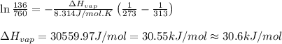 \ln \frac{136}{760}=-\frac{\Delta H_{vap}}{8.314J/mol.K}\left(\frac{1}{273}-\frac{1}{313}\right)\\\\\Delta H_{vap}=30559.97J/mol=30.55kJ/mol\approx 30.6kJ/mol