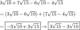 3\sqrt{10}+7\sqrt{15}-6\sqrt{10}-4\sqrt{15}\\\\=(3\sqrt{10}-6\sqrt{10})+(7\sqrt{15}-4\sqrt{15})\\\\=\boxed{-3\sqrt{10}+3\sqrt{15}}\to\boxed{3\sqrt{15}-3\sqrt{10}}