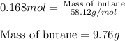 0.168mol=\frac{\text{Mass of butane}}{58.12g/mol}\\\\\text{Mass of butane}=9.76g