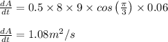 \frac{dA}{dt}=0.5\times 8\times 9\times cos\left ( \frac{\pi}{3}\right )\times 0.06\\\\\frac{dA}{dt}=1.08m^2/s
