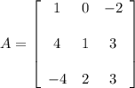 A=\left[ \begin{array}{ccc} 1 & 0 & -2 \\\\ 4 & 1 & 3 \\\\ -4 & 2 & 3 \end{array} \right]
