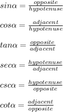 sin\alpha =\frac{opposite}{hypotenuse}\\\\cos\alpha =\frac{adjacent}{hypotenuse}\\\\tan\alpha =\frac{opposite}{adjacent}\\\\sec\alpha =\frac{hypotenuse}{adjacent}\\\\csc\alpha =\frac{hypotenuse}{opposite}\\\\cot\alpha =\frac{adjacent}{opposite}
