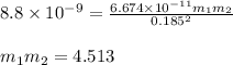 8.8\times 10^{-9}=\frac{6.674\times 10^{-11}m_1m_2}{0.185^2}\\\\m_1m_2=4.513