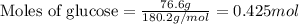 \text{Moles of glucose}=\frac{76.6g}{180.2g/mol}=0.425mol