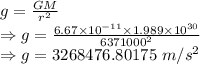 g=\frac{GM}{r^2}\\\Rightarrow g=\frac{6.67\times 10^{-11}\times 1.989\times 10^{30}}{6371000^2}\\\Rightarrow g=3268476.80175\ m/s^2