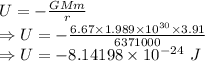 U=-\frac{GMm}{r}\\\Rightarrow U=-\frac{6.67\times 1.989\times 10^{30}\times 3.91}{6371000}\\\Rightarrow U=-8.14198\times 10^{-24}\ J
