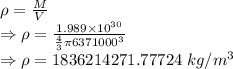 \rho=\frac{M}{V}\\\Rightarrow \rho=\frac{1.989\times 10^{30}}{\frac{4}{3}\pi 6371000^3}\\\Rightarrow \rho=1836214271.77724\ kg/m^3