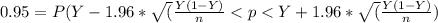 0.95 = P(Y-1.96 * \sqrt(\frac{Y(1-Y)}{n} < p < Y+ 1.96 * \sqrt(\frac{Y(1-Y)}{n})