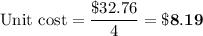 \text{Unit cost} = \dfrac{\$32.76}{4} =\mathbf{\$8.19}