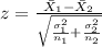 z=\frac{\bar X_{1}-\bar X_{2}}{\sqrt{\frac{\sigma^2_{1}}{n_{1}}+\frac{\sigma^2_{2}}{n_{2}}}}