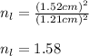 n_l=\frac{(1.52cm)^2}{(1.21cm)^2}\\\\n_l=1.58