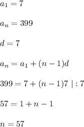 a_1=7\\\\ a_n=399\\\\ d=7\\\\ a_n=a_1+(n-1)d\\\\ 399 = 7 +(n-1)7 \ |:7\\\\ 57=1+n-1 \\\\n = 57