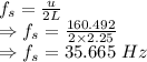 f_s=\frac{u}{2L}\\\Rightarrow f_s=\frac{160.492}{2\times 2.25}\\\Rightarrow f_s=35.665\ Hz