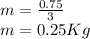 m = \frac{0.75}{3}\\m = 0.25 Kg