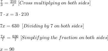 \frac{7}{3} =\frac{210}{x}\;  [Cross\; multiplying\; on\; both\; sides]\\\\ 7\cdot x= 3\cdot 210\\ \\ 7x=630\; \; [Dividing\; by\; 7\; on\; both\; sides]\\ \\ \frac{7x}{7}=\frac{630}{7}  \; [Simplifying\; the\; fraction\; on\; both\; sides]\\ \\ x=90