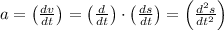 a=\left(\frac{d v}{d t}\right)=\left(\frac{d}{d t}\right) \cdot\left(\frac{d s}{d t}\right)=\left(\frac{d^{2} s}{d t^{2}}\right)