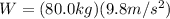 W = (80.0 kg)(9.8m/s^{2})