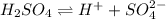 H_{2}SO_{4} \rightleftharpoons H^{+} + SO_{4}^{2-}