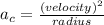 a_{c} =\frac{(velocity)^{2} }{radius}