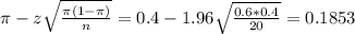 \pi - z\sqrt{\frac{\pi(1-\pi)}{n}} = 0.4 - 1.96\sqrt{\frac{0.6*0.4}{20}} = 0.1853