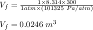 V_f = \frac{1 \times 8.314 \times 300}{1 atm\times (101325 \ Pa/atm)} \\\\V_f = 0.0246 \ m^3