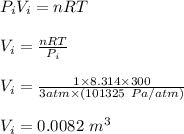 P_iV_i = nRT\\\\V_i = \frac{nRT}{P_i} \\\\V_i = \frac{1 \times 8.314 \times 300}{3 atm\times (101325 \ Pa/atm)} \\\\V_i = 0.0082 \ m^3