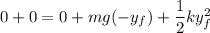 0+ 0= 0 + m g (-y_f) + \dfrac{1}{2}ky_f^2