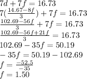 7d+7f=16.73\\7(\frac{14.67-8f}{3})+7f=16.73\\\frac{102.69-56f}{3} +7f=16.73\\\frac{102.69-56f+21f}{3}=16.73\\ 102.69-35f=50.19\\-35f=50.19-102.69\\f=\frac{-52.5}{-35}\\ f=1.50