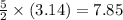 \frac{5}{2}  \times (3.14)  =  7.85