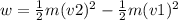 w= \frac{1}{2}m(v2)^{2}- \frac{1}{2}m(v1)^{2}