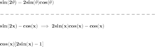\bf sin(2\theta)=2sin(\theta)cos(\theta)\\\\&#10;-------------------------------\\\\&#10;sin(2x)-cos(x)\implies 2sin(x)cos(x)-cos(x)&#10;\\\\\\&#10;cos(x)[2sin(x)-1]