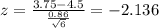 z=\frac{3.75-4.5}{\frac{0.86}{\sqrt{6}}}=-2.136