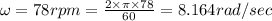 \omega =78rpm=\frac{2\times \pi\times  78}{60}=8.164rad/sec
