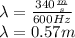 \lambda=\frac{340\frac{m}{s}}{600Hz}\\\lambda=0.57m