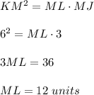 KM^2=ML\cdot MJ\\ \\6^2=ML\cdot 3\\ \\3ML=36\\ \\ML=12\ units
