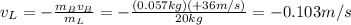 v_L = -\frac{m_B v_B}{m_L}=-\frac{(0.057 kg)(+36 m/s)}{20 kg}=-0.103 m/s