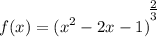 \displaystyle f(x) = (x^2 - 2x - 1)^\bigg{\frac{2}{3}}