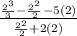 \frac{\frac{2^3}{3} - \frac{2^2}{2}-5(2) }{ \frac{2^2}{2}+2(2)}