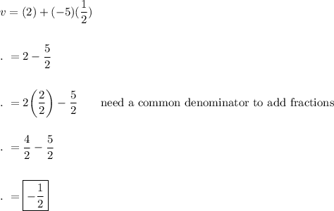 v=(2)+(-5)(\dfrac{1}{2})\\\\\\.\ =2 - \dfrac{5}{2}\\\\\\.\ =2\bigg(\dfrac{2}{2}\bigg)-\dfrac{5}{2}\qquad \text{need a common denominator to add fractions}\\\\\\.\ =\dfrac{4}{2}-\dfrac{5}{2}\\\\\\.\ =\boxed{-\dfrac{1}{2}}