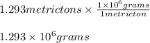 1.293 metric tons \times \frac{1 \times 10^6 grams}{1 metric ton} \\\\1.293 \times 10^6 grams
