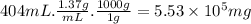 404mL.\frac{1.37g}{mL} .\frac{1000g}{1g} =5.53 \times 10^{5} mg